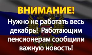 Нужно не работать весь декабрь!  Работающим пенсионерам сообщили важную новость!