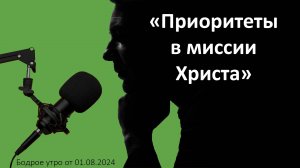 Бодрое утро 01.08 - «Приоритеты в миссии Христа. Луки 5:12-26»