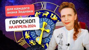 Гороскоп-астропрогноз на апрель 2024 года для каждого знака Зодиака