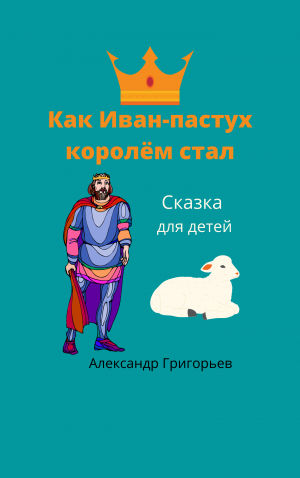 "Как Иван пастух королём стал" Отрывок из сказки
Автор Александр Григорьев