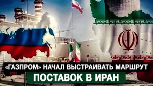 «Газпром» начал выстраивать маршрут поставок в Иран