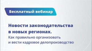 Вебинар Как выстраивать кадровое делопроизводство, соблюдая законодательство РФ в новых регионах