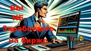 Почему Вы НЕ заработаете денег на Бирже 😱