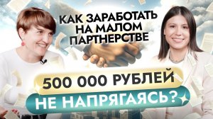 Как заработать на малом партнерстве 500 000 рублей не напрягаясь?