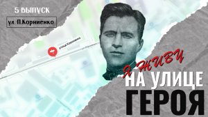 Я живу на улице героя (Выпуск №5 - ул. П. Корниенко)
