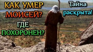 Как умер Моисей? Где похоронен? Тайна раскрыта!