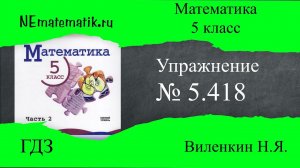 Задание №5.418 Математика 5 класс.2 часть. ГДЗ. Виленкин Н.Я.