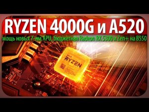 RYZEN 4000G и A520, мощь новых 7-нм APU, бюджетная Radeon RX 5300 и Zen+ на B550