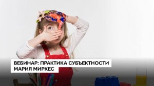 Вебинар Практика субъектности - Мария Миркес