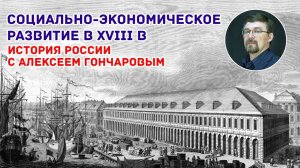 История России с Алексеем ГОНЧАРОВЫМ. Лекция 54. Социально-экономическое развитие России в XVIII в.