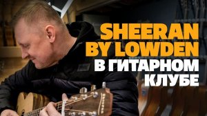 Распаковка гитар Sheeran by Lowden | gitaraclub.ru