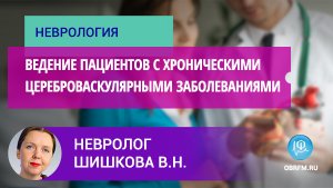 Невролог Шишкова В.Н.: Ведение пациентов с хроническими цереброваскулярными заболеваниями