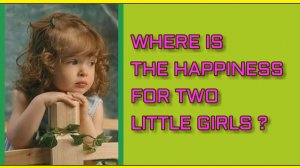 ♥ WHERE IS THE HAPPINESS FOR TWO LITTLE GIRLS ♥