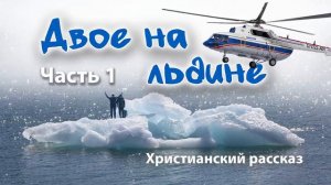 Христианский рассказ/Двое на льдине/ Часть 1