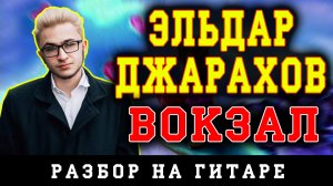 Эльдар Джарахов - Вокзал (БЕЗ БАРРЭ |ПРОСТЫЕ АККОРДЫ |НА ГИТАРЕ)