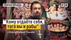 "Кому отдаёте себя, того вы и рабы": Зачем людям нужно молиться и поститься — отец Андрей Ткачёв