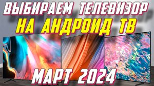 ВЫБИРАЕМ ТЕЛЕВИЗОР НА АНДРОИД ТВ 2024 ГОД