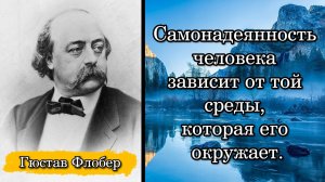 Гюстав Флобер. Самонадеянность человека зависит от той среды, которая его окружает.