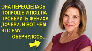 Она переоделась попроще и пошла проверить жениха дочери. И вот чем это ему обернулось…