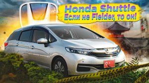 Honda Shuttle | Когда нужен надежный и вместительный универсал.