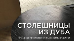 Столешницы из дуба. Процесс производства своими руками
