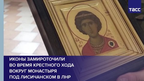 Иконы замироточили во время крестного хода вокруг монастыря под Лисичанском в ЛНР