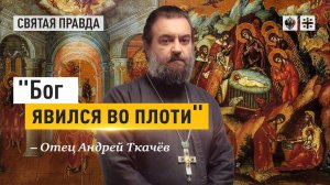 "Бог явился во плоти": Важнейшие библейские смыслы Рождественских дней — отец Андрей Ткачёв