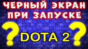 УБИРАЕМ ЧЕРНЫЙ ЭКРАН! Черный Экран В Доте 2 При Запуске - Что Делать Если Дота 2 Не Запускается