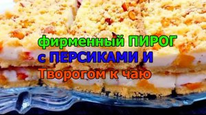 Мой фирменный ПИРОГ с ПЕРСИКАМИ И Творогом к чаю