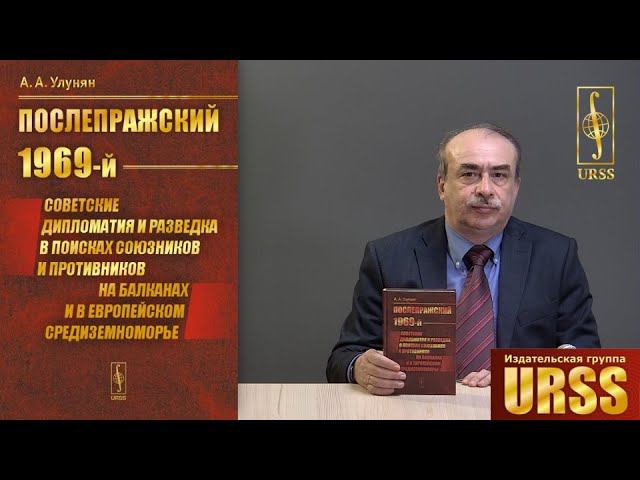 Улунян Арутюн Акопович о книге «Послепражский 1969-й»: Советские дипломатия и разведка в поисках...