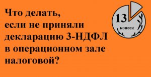 Что делать, если не приняли декларацию 3-НДФЛ на бумаге в операционном зале налоговой