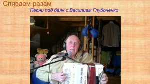 Спяваем разам. Песни под баян с Василием Глубоченко.