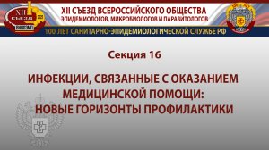 Секция 16. Инфекции, связанные с оказанием медицинской помощи: новые горизонты профилактики