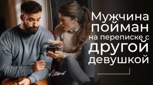 Мужчина пойман на переписках с другой девушкой.