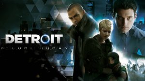 Detroit: Become Human – Трейлер игры / Анонс прохождения