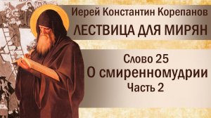 Слово 25. О смиренномудрии. Часть II. Иерей Константин Корепанов.