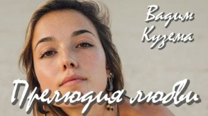 ПРЕЛЮДИЯ ЛЮБВИ. ВАДИМ КУЗЕМА.