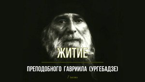 ЖИТИЕ прп. Гавриила (Ургебадзе) 1 часть.