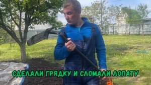 Сделали грядку и сломали лопату