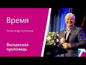 Время. Александр Кузнецов, проповедь от 31 декабря 2023