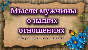 Мысли мужчины о наших отношениях? Таро для женщин. Таро расклад