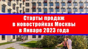 Старты продаж в новостройках Москвы в Январе 2023 года