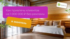 ЭКООТЕЛЬ привлёк клиентов на 1 000 000 ₽ БЕЗ РЕКЛАМЫ!