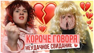 КОРОЧЕ ГОВОРЯ, НЕУДАЧНОЕ СВИДАНИЕ