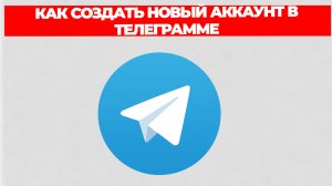 КАК СОЗДАТЬ НОВЫЙ АККАУНТ В ТЕЛЕГРАММЕ
