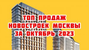 Топ продаж новостроек Москвы за Октябрь 2023 года