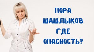 Пора шашлыков. Где опасность? Доктор Лисенкова