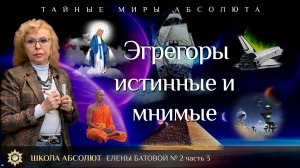 Эгрегоры истинные и мнимые. Школа Абсолют Елены Батовой. Выпуск 2. Часть 3.