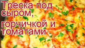 Рецепты из трески - как приготовить треску пошаговый рецепт - Треска под сыром, горчичкой и томатами