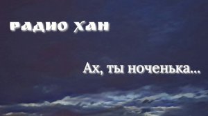 Радио Хан. Ах, ты ноченька...